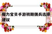 关于魔力宝贝手游初期佣兵选择建议的信息