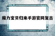 魔力宝贝归来手游官网复古-魔力宝贝归来手游礼包码最新