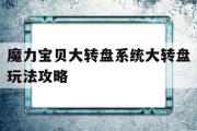 魔力宝贝大转盘系统大转盘玩法攻略的简单介绍