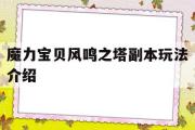 魔力宝贝风鸣之塔副本玩法介绍-魔力宝贝风鸣之塔副本玩法介绍大全