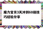 魔力宝贝3天冲到60级技巧经验分享的简单介绍