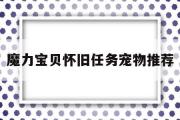 魔力宝贝怀旧任务宠物推荐-魔力宝贝怀旧任务宠物推荐攻略