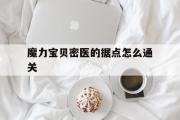 包含魔力宝贝密医的据点怎么通关的词条