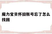 魔力宝贝怀旧账号忘了怎么找回-魔力宝贝怀旧账号忘了怎么找回密码