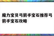 魔力宝贝弓箭手宝石推荐弓箭手宝石攻略的简单介绍