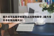 魔力宝物私服手机版怎么玩视频教学（魔力宝物手机版攻略大全）