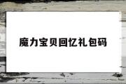 魔力宝贝回忆礼包码-魔力宝贝回忆礼包码微信