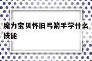 魔力宝贝怀旧弓箭手学什么技能-魔力宝贝怀旧弓箭手学什么技能好