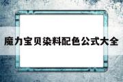 魔力宝贝染料配色公式大全-魔力宝贝怀旧官方网站易玩通