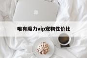 关于唯有魔力vip宠物性价比的信息