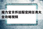 魔力宝贝怀旧服官网任务大全攻略视频的简单介绍