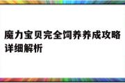 魔力宝贝完全饲养养成攻略详细解析-魔力宝贝完全饲养养成攻略详细解析大全