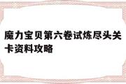 关于魔力宝贝第六卷试炼尽头关卡资料攻略的信息