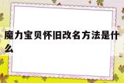 魔力宝贝怀旧改名方法是什么-魔力宝贝怀旧改名方法是什么意思