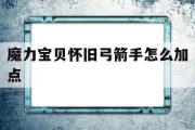 魔力宝贝怀旧弓箭手怎么加点-魔力宝贝怀旧弓箭手怎么加点技能