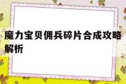 魔力宝贝佣兵碎片合成攻略解析-魔力宝贝佣兵碎片合成攻略解析视频