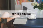 魔力宝贝怀旧bug-魔力宝贝怀旧不可思议4练级