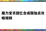 魔力宝贝回忆合成版加点攻略视频-魔力宝贝回忆合成版加点攻略视频教程