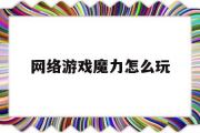 网络游戏魔力怎么玩-网络游戏魔力怎么玩教程