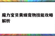 魔力宝贝黄蜂宠物技能攻略解析-魔力宝贝黄蜂宠物技能攻略解析视频