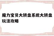 关于魔力宝贝大转盘系统大转盘玩法攻略的信息