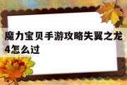 魔力宝贝手游攻略失翼之龙4怎么过-魔力宝贝手游攻略失翼之龙4怎么过的