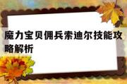 魔力宝贝佣兵索迪尔技能攻略解析-魔力宝贝佣兵索迪尔技能攻略解析大全