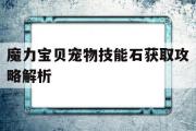 魔力宝贝宠物技能石获取攻略解析-魔力宝贝宠物技能石获取攻略解析大全