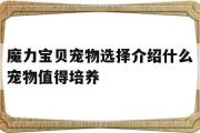 魔力宝贝宠物选择介绍什么宠物值得培养-魔力宝贝宠物选择介绍什么宠物值得培养呢