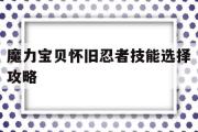 魔力宝贝怀旧忍者技能选择攻略-魔力宝贝怀旧忍者技能选择攻略大全