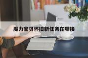 魔力宝贝怀旧新任务在哪接-魔力宝贝怀旧新任务在哪接啊