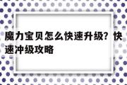 魔力宝贝怎么快速升级？快速冲级攻略-魔力宝贝怎么快速升级?快速冲级攻略视频