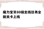 关于魔力宝贝80级主线任务全新关卡上线的信息