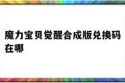 魔力宝贝觉醒合成版兑换码在哪-魔力宝贝觉醒合成版兑换码在哪换