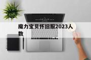 魔力宝贝怀旧服2023人数-魔力宝贝怀旧还有人玩么2020