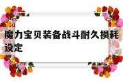 魔力宝贝装备战斗耐久损耗设定-魔力宝贝装备战斗耐久损耗设定多少