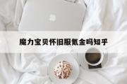 魔力宝贝怀旧服氪金吗知乎-魔力宝贝旅人哪个职业不氪金的