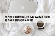 魔力宝物私服怀旧还有人玩么2020（如今魔力宝物怀旧还有人玩吗）