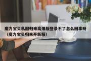 魔力宝物私服归来高爆版登录不了怎么回事呀（魔力宝物归来开新服）