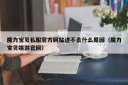 魔力宝物私服官方网站进不去什么原因（魔力宝物端游官网）