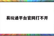 易玩通平台官网打不开-易玩通平台官网打不开怎么办