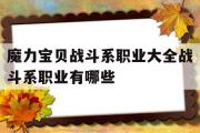 魔力宝贝战斗系职业大全战斗系职业有哪些的简单介绍