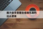 关于魔力宝贝觉醒合成版礼包码这么使用的信息