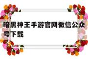 暗黑神王手游官网微信公众号下载-暗黑神王手游官网微信公众号下载安卓