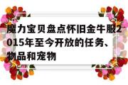 关于魔力宝贝盘点怀旧金牛服2015年至今开放的任务、物品和宠物的信息