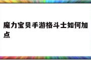 魔力宝贝手游格斗士如何加点-魔力宝贝手游格斗士如何加点技能