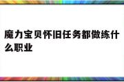 魔力宝贝怀旧任务都做练什么职业-魔力宝贝怀旧任务都做练什么职业的