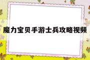 魔力宝贝手游士兵攻略视频-魔力宝贝手游士兵攻略视频教学