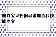 魔力宝贝怀旧忍者加点和技能冲突的简单介绍