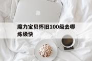 魔力宝贝怀旧100级去哪练级快-魔力宝贝怀旧100级去哪练级快点